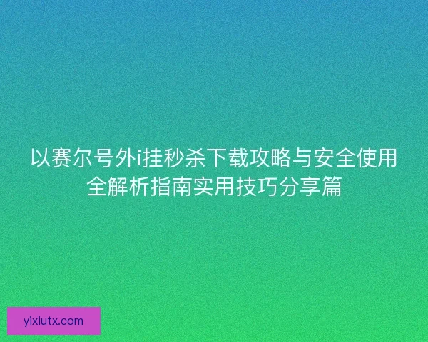 以赛尔号外i挂秒杀下载攻略与安全使用全解析指南实用技巧分享篇